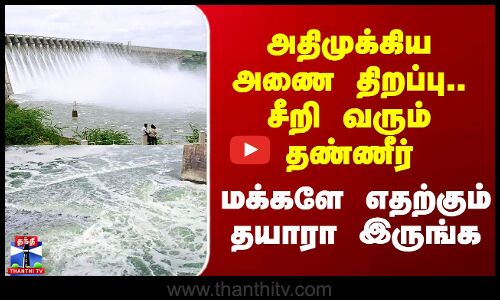 Flood Warning | அதிமுக்கிய அணை திறப்பு.. சீறி வரும் தண்ணீர் - மக்களே எதற்கும் தயாரா இருங்க