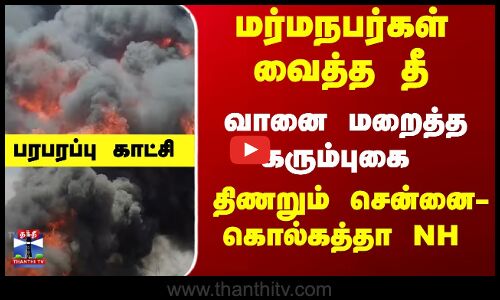 மர்மநபர்கள் வைத்த தீ - வானை மறைத்த கரும்புகை... திணறும் சென்னை-கொல்கத்தா NH