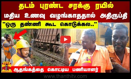 தடம் புரண்ட சரக்கு ரயில்.. பணியாளர்களுக்கு மதிய உணவு வழங்காததால் அதிருப்தி ஒரு தண்ணி கூட கொடுக்கல