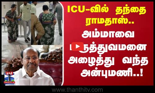 ICUவில் தந்தை ராமதாஸ்.. அம்மாவை மருத்துவமனை அழைத்து வந்த அன்புமணி..!