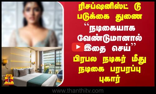 ரிசப்ஷனிஸ்ட் டூ படுக்கை துணை - நடிகையாக வேண்டுமானால் இதை செய் பிரபல நடிகர் மீது பரபரப்பு புகார்