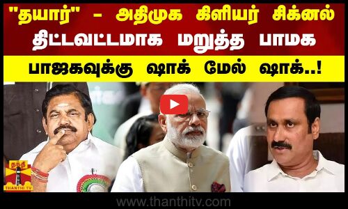 தயார் - அதிமுக கிளியர் சிக்னல்...திட்டவட்டமாக மறுத்த பாமக - பாஜகவுக்கு ஷாக் மேல் ஷாக்..!