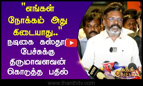 எங்கள் நோக்கம் அது கிடையாது.. நடிகை கஸ்தூரி பேச்சுக்கு திருமாவளவன் கொடுத்த எதிர்பாரா பதில்