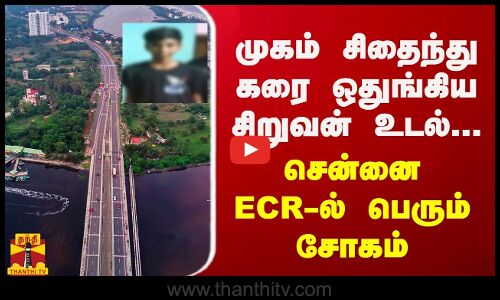 முகம் சிதைந்து கரை ஒதுங்கிய சிறுவன் உடல்... சென்னை ECR-ல் பெரும் சோகம்