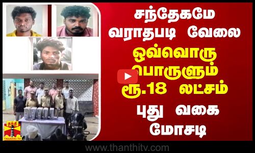சந்தேகமே வராதபடி வேலை.. ஒவ்வொரு பொருளும் ரூ.18 லட்சம்.. புது வகை மோசடி