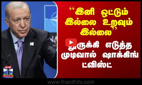 ``இனி ஒட்டும் இல்லை உறவும் இல்லை’’ - துருக்கி எடுத்த முடிவால் ஷாக்கிங் ட்விஸ்ட்