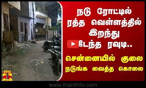 நடு ரோட்டில் ரத்த வெள்ளத்தில் இறந்து கிடந்த ரவுடி.. சென்னையில் குலை நடுங்க வைத்த கொலை