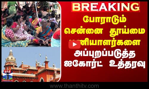 போராடும் சென்னை தூய்மை பணியாளர்களை அப்புறப்படுத்த ஐகோர்ட் உத்தரவு