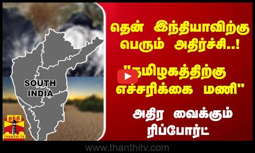 தென் இந்தியாவிற்கு பெரும் அதிர்ச்சி..!தமிழகத்திற்கு எச்சரிக்கை மணி அதிர வைக்கும் ரிப்போர்ட்