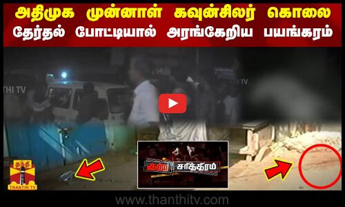 அதிமுக முன்னாள் கவுன்சிலர் கொலை - தேர்தல் போட்டியால் அரங்கேறிய பயங்கரம்