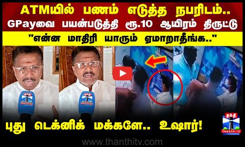 Scam | ATMயில் பணம் எடுத்த நபரிடம்.. GPAYவை பயன்படுத்தி ரூ.10 ஆயிரம் திருட்டு..!