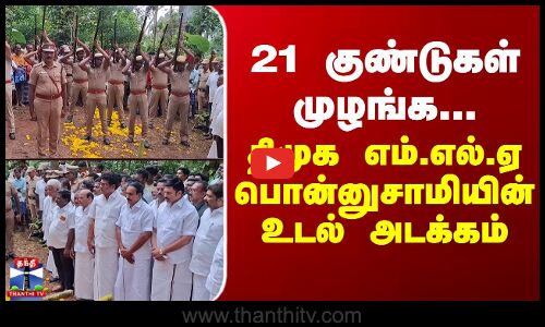 Ponnusamy | DMK | MLA | 21 குண்டுகள் முழங்க...திமுக எம்.எல்.ஏ பொன்னுசாமியின் உடல் அடக்கம்