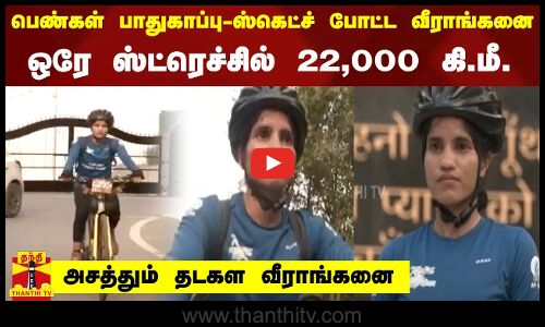 பெண்கள் பாதுகாப்பு..ஸ்கெட்ச் போட்ட வீராங்கனை..ஒரே ஸ்ட்ரெச்சில் 22,000 கி.மீ. அசத்தும் தடகள வீராங்கனை