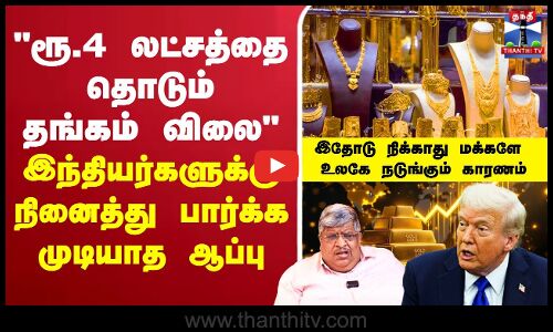 🔴 LIVE :ரூ.4 லட்சத்தை தொடும் தங்கம் விலை இந்தியர்களுக்கு நினைத்து பார்க்க முடியாத ஆப்பு - இதோடு நிக்காது மக்களே..  உலகே நடுங்கும் காரணம்