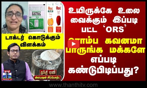 ORS | உயிருக்கே உலை வைக்கும் இப்படி பட்ட `ORS’ - ரொம்ப கவனமா பாருங்க மக்களே - எப்படி கண்டுபிடிப்பது?