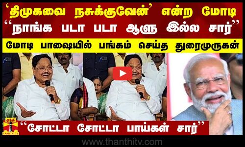 `திமுகவை நசுக்குவேன்` என்ற மோடி..நாங்க படா படா ஆளு இல்ல சார்..அவர் பாஷையில் பங்கம் செய்த துரைமுருகன்