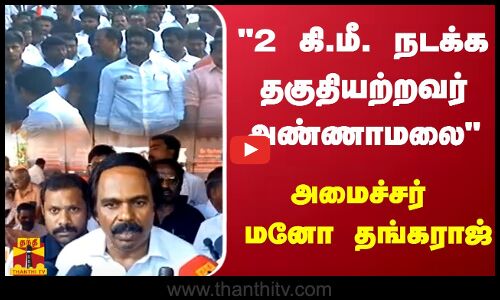 2 கி.மீ. நடக்க தகுதியற்றவர் அண்ணாமலை  - அமைச்சர் மனோ தங்கராஜ் பேச்சு
