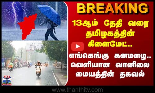 TN Rain Alert | 13ஆம் தேதி வரை தமிழகத்தின் கிளைமேட்.. எங்கெங்கு கனமழை.. வெளியான அலர்ட்