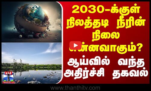 2030-க்குள் நிலத்தடி நீரின் நிலை என்னவாகும்? - ஆய்வில் வந்த அதிர்ச்சி தகவல் | Water Pollution | TN