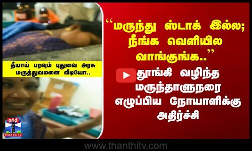 ``மருந்து ஸ்டாக் இல்ல; வெளியில வாங்குங்க’’ தீயாய் பரவும் ஹாஸ்பிடல் வீடியோ