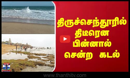திருச்செந்தூரில் திடீரென பின்னால் சென்ற கடல்
