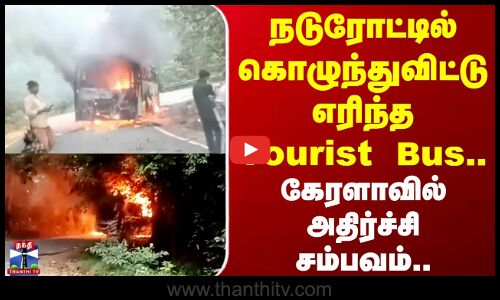 Tourist Bus | Fire Accident | நடுரோட்டில் கொழுந்துவிட்டு எரிந்த Tourist Bus.. கேரளாவில் அதிர்ச்சி..