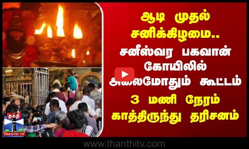 ஆடி முதல் சனிக்கிழமை..சனீஸ்வர பகவான் கோயிலில் அலைமோதும் கூட்டம்-காத்திருந்து தரிசனம்
