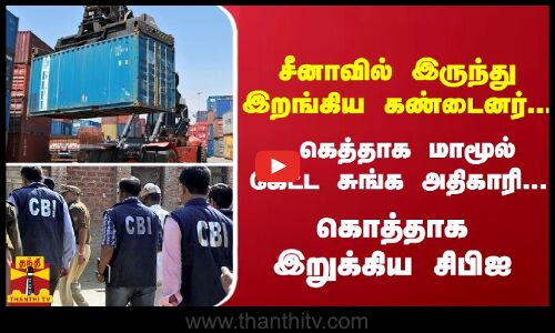 சீனாவில் இருந்து இறங்கிய கண்டைனர்... கெத்தாக மாமூல் கேட்ட சுங்க அதிகாரி...  கொத்தாக இறுக்கிய சிபிஐ