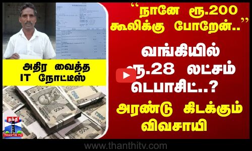 ``நானே ரூ. 200 கூலிக்கு போறேன்.. வங்கியில் ரூ.28 லட்சம் டெபாசிட்? அதிர வைத்த IT நோட்டீஸ்
