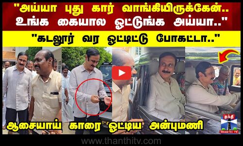 பாமக தாமோதரன் புதிதாக வாங்கிய காரை ஆசையாய் ஓட்டி பார்த்த அன்புமணி