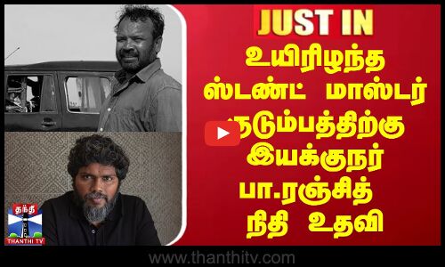 உயிரிழந்த ஸ்டண்ட் மாஸ்டர் குடும்பத்திற்கு இயக்குநர் பா.ரஞ்சித் நிதி உதவி