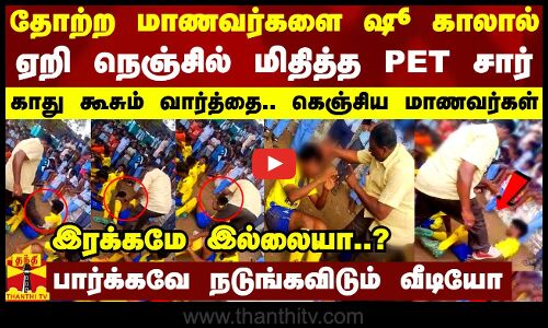 தோற்ற மாணவர்களை ஷூ காலால் ஏறி நெஞ்சில் மிதித்த PET சார்.. காது கூசும் வார்த்தை.. கெஞ்சிய மாணவர்கள்