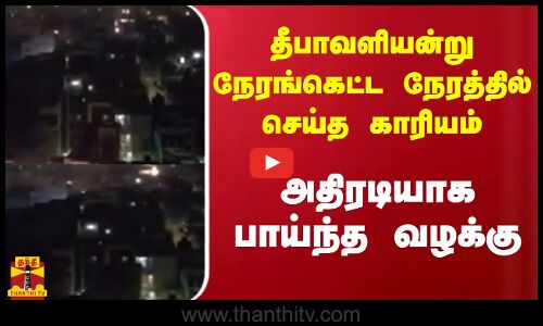 தீபாவளியன்று நேரங்கெட்ட நேரத்தில் செய்த காரியம் - அடுத்தடுத்து அதிரடியாக பாய்ந்த வழக்கு