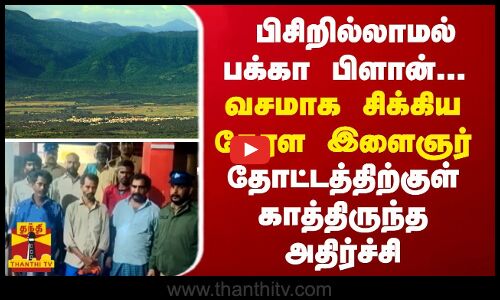 பிசிறில்லாமல் பக்கா பிளான்... வசமாக சிக்கிய கேரள இளைஞர் - தோட்டத்திற்குள் காத்திருந்த அதிர்ச்சி