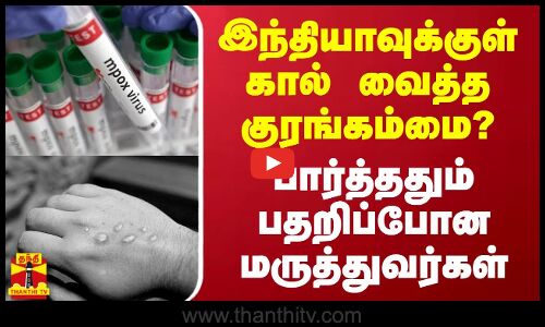 இந்தியாவுக்குள் கால் வைத்த குரங்கம்மை? பார்த்ததும் பதறிப்போன மருத்துவர்கள்