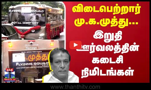 விடைபெற்றார் மு.க.முத்து..இறுதி ஊர்வலத்தின் கடைசி நிமிடங்கள்...