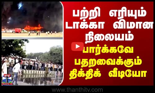 Dhaka | பற்றி எரியும் டாக்கா விமான நிலையம் - பார்க்கவே பதறவைக்கும் திக்திக் வீடியோ