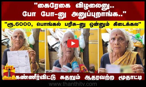 கைரேகை விழலைனு.. ரூ.6000, பொங்கல் பரிசு-னு ஒன்னும் கிடைக்கல கண்ணீர்விட்டு கதறும் ஆதரவற்ற மூதாட்டி