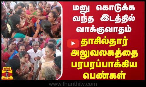 மனு கொடுக்க வந்த இடத்தில் வாக்குவாதம்.. தாசில்தார் அலுவலகத்தை பரபரப்பாக்கிய பெண்கள்