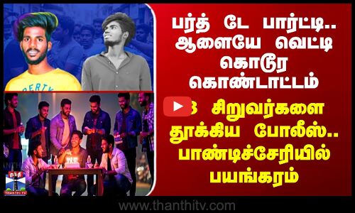 Puducherry Party பர்த் டே பார்ட்டி.. ஆளையே வெட்டி கொடூர கொண்டாட்டம் - 3 சிறுவர்களை தூக்கிய போலீஸ்..