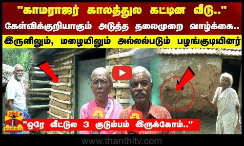 காமராஜர் காலத்துல கட்டின வீடு கேள்விக்குறியாகும் வாழ்க்கை.. அல்லல்படும் பழங்குடியின மக்கள்