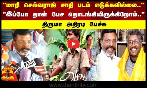 மாரி செல்வராஜ் சாதி படம் எடுக்கவில்லை இப்போ தான் பேச தொடங்கியிருக்கிறோம்.. திருமா அதிரடி பேச்சு