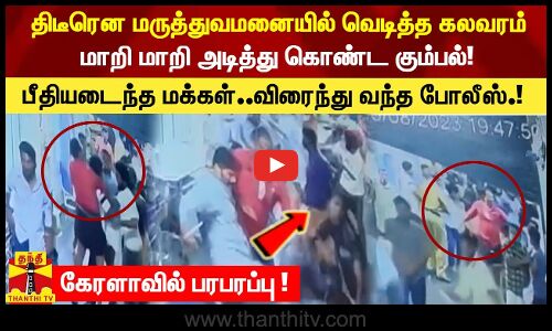 திடீரென மருத்துவமனையில் வெடித்த கலவரம்-மாறி மாறி அடித்து கொண்ட கும்பல்.!  பீதியடைந்த மக்கள்..விரைந்து வந்த போலீஸ்!-கேரளாவில் பரபரப்பு !