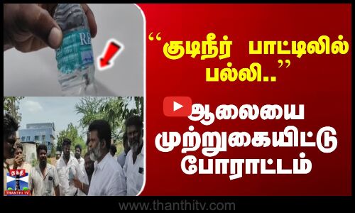 ``குடிநீர் பாட்டிலில் பல்லி..  ஆலையை முற்றுகையிட்டு போராட்டம்