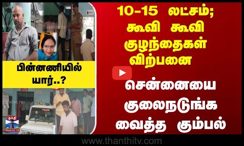 10-15 லட்சம்; கூவி கூவி குழந்தைகள் விற்பனை - சென்னையை நடுங்கவைத்த கும்பல்