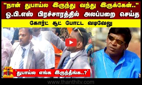 நான் துபாய்ல இருந்து வந்து இருக்கேன் ஓபிஎஸ் பிரச்சாரத்தில் அலப்பறை செய்த கோர்ட் சூட் போட்ட வடிவேலு