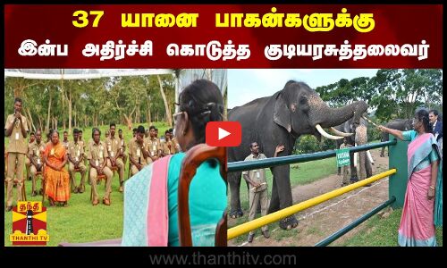 37 யானை பாகன்களுக்கு இன்ப அதிர்ச்சி கொடுத்த குடியரசுத்தலைவர்