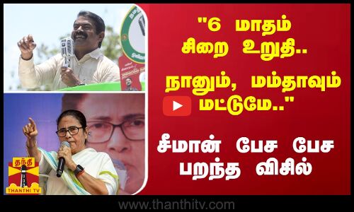 6 மாதம் சிறை உறுதி.. நானும், மம்தாவும் மட்டுமே.. - சீமான் பேச பேச பறந்த விசில்