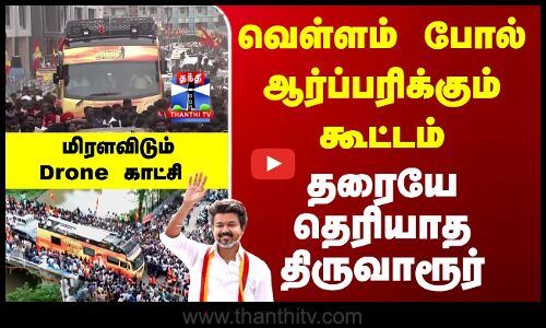 Vijay Thiruvarur Campaign | வெள்ளம் போல் ஆர்ப்பரிக்கும் கூட்டம் - தரையே தெரியாத திருவாரூர்