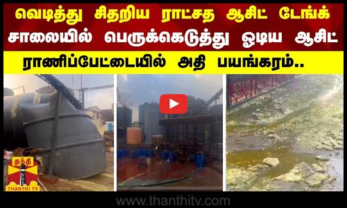 வெடித்துச் சிதறிய ராட்சத ஆசிட் டேங்க்.. சாலையில் பெருக்கெடுத்து ஓடிய ஆசிட்